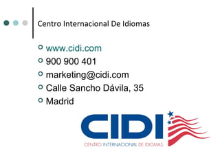 Centro Internacional De Idiomas
 www.cidi.com
 900 900 401
 marketing@cidi.com
 Calle Sancho Dávila, 35
 Madrid
 