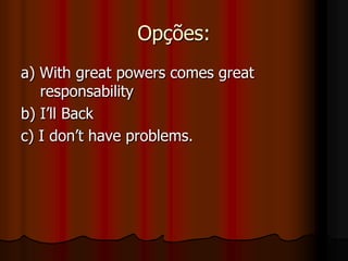 Opções:a) With great powers comes greatresponsabilityb) I’llBackc) I don’thaveproblems.