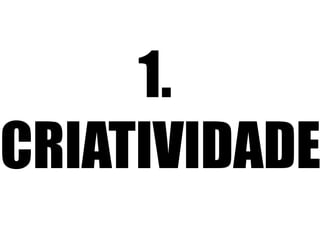 1.
CRIATIVIDADE
 