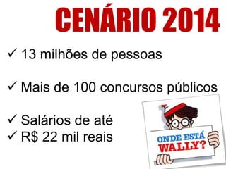  13 milhões de pessoas
 Mais de 100 concursos públicos
 Salários de até
 R$ 22 mil reais
CENÁRIO 2014
 