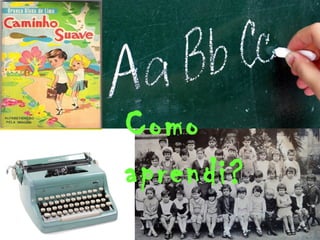 Como 
aprendi? 
 