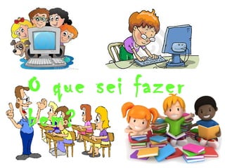 O que sei fazer 
bem? 
 