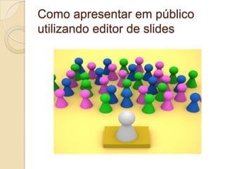 Como apresentar em público utilizando editor de slides 