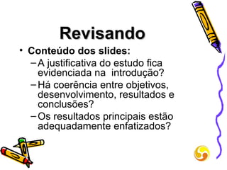 Revisando Conteúdo dos slides: A justificativa do estudo fica evidenciada na  introdução? Há coerência entre objetivos, desenvolvimento, resultados e conclusões? Os resultados principais estão adequadamente enfatizados? 