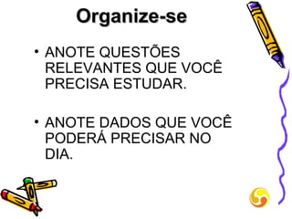 Organize-se ANOTE QUESTÕES RELEVANTES QUE VOCÊ PRECISA ESTUDAR. ANOTE DADOS QUE VOCÊ PODERÁ PRECISAR NO DIA.  