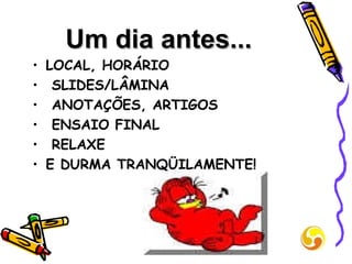 Um dia antes... LOCAL, HORÁRIO SLIDES/LÂMINA ANOTAÇÕES, ARTIGOS ENSAIO FINAL RELAXE E DURMA TRANQÜILAMENTE! 
