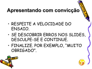 Apresentando com convicção RESPEITE A VELOCIDADE DO ENSAIO. SE DESCOBRIR ERROS NOS SLIDES, DESCULPE-SE E CONTINUE.  FINALIZE. POR EXEMPLO, “MUITO OBRIGADO”. 