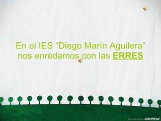 En el IES “Diego Marín Aguilera” nos enredamos con las  ERRES 