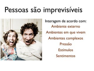 Pessoas são imprevisíveis
            Interagem de acordo com:
                Ambiente externo
             Ambientes em que vivem
              Ambientes complexos
                    Pressão
                   Estímulos
                  Sentimentos
 