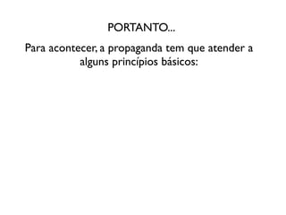 PORTANTO...
Para acontecer, a propaganda tem que atender a
           alguns princípios básicos:
 
