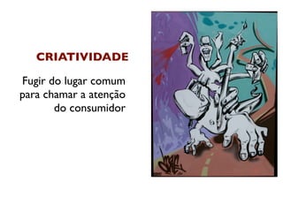CRIATIVIDADE

Fugir do lugar comum
para chamar a atenção
       do consumidor
 