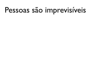 Pessoas são imprevisíveis
 