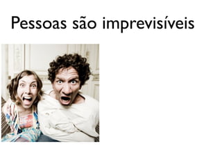 Pessoas são imprevisíveis
 
