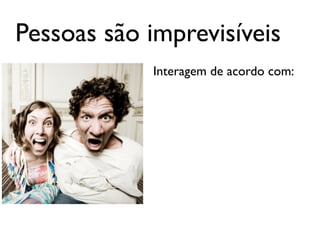 Pessoas são imprevisíveis
            Interagem de acordo com:
 