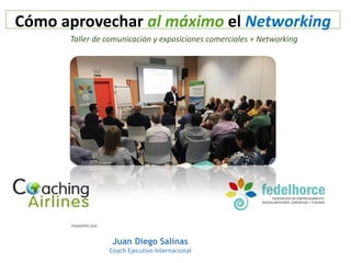 Taller de comunicación y exposiciones comerciales + Networking
Impartido por:
Juan Diego Salinas
Coach Ejecutivo Internacional
Cómo aprovechar al máximo el Networking
 