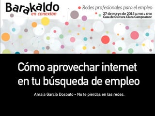 Cómo aprovechar internet
en tu búsqueda de empleo
Amaia García Dosouto - No te pierdas en las redes.
 