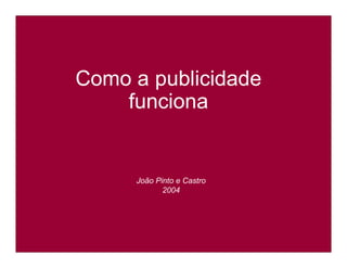 Como a publicidade
    funciona


     João Pinto e Castro
            2004
 