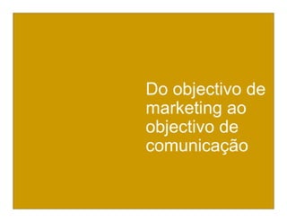 Do objectivo dede
 Do objectivo
marketing ao
 marketing ao
objectivo de
 objectivo de
comunicação
comunicação
 