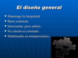 El diseño general Mantenga la integridad. Buen contraste. Interesante, pero sobrio. Ni colorin ni colorado. Multimedia en miniporciones . 
