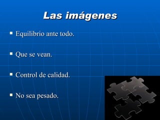 Las imágenes Equilibrio ante todo. Que se vean. Control de calidad. No sea pesado. 