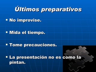 Últimos preparativos No improvise. Mida el tiempo. Tome precauciones. La presentación no es como la pintan. 