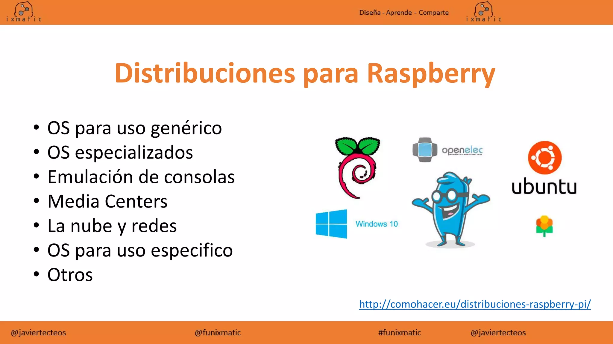 Distribuciones para Raspberry
• OS para uso genérico
• OS especializados
• Emulación de consolas
• Media Centers
• La nube y redes
• OS para uso especifico
• Otros
http://comohacer.eu/distribuciones-raspberry-pi/
 