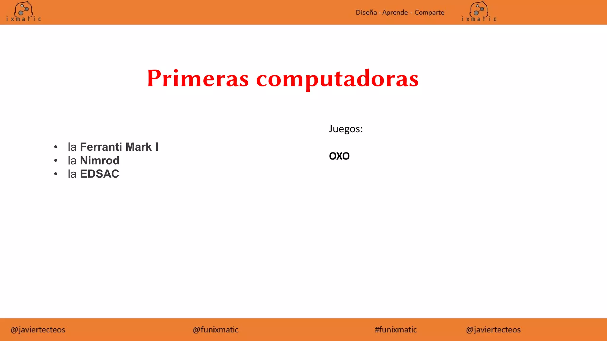 Primeras computadoras
• la Ferranti Mark I
• la Nimrod
• la EDSAC
Juegos:
OXO
 