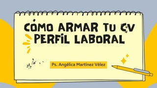 CÓMO ARMAR TU CV
PERFIL LABORAL
Ps. Angélica Martínez Vélez
 