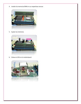 4. Instalar las memorias RAM en sus respectivas ranuras
5. Sujetar las memorias
6. Colocar el CPU en la motherboard
 