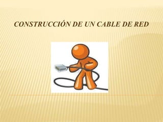 CONSTRUCCIÓN DE UN CABLE DE RED
 