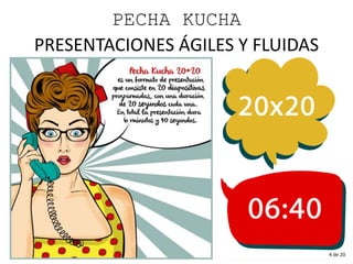 PECHA KUCHA
PRESENTACIONES ÁGILES Y FLUIDAS
4 de 20
 