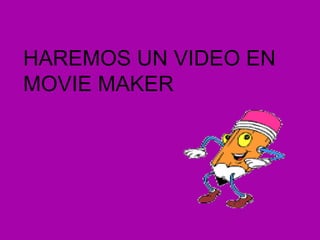 HAREMOS UN VIDEO EN
MOVIE MAKER
 