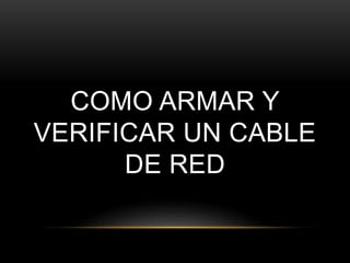 COMO ARMAR Y
VERIFICAR UN CABLE
DE RED
 