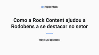 Como a Rock Content ajudou a
Rodobens a se destacar no setor
Rock My Business
1
 