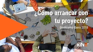 1
Bootcamp Ibero 2018
¿Cómo arrancar con
tu proyecto?
 