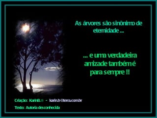 As árvores são sinônimo de eternidade ... ... e uma verdadeira amizade também é para sempre !! Criação:  KarinB.®  -  [email_address] Texto:  Autoria desconhecida 