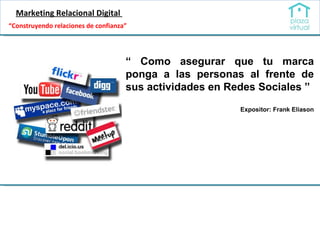 Marketing Relacional Digital  “  Como asegurar que tu marca ponga a las personas al frente de sus actividades en Redes Sociales ” Expositor: Frank Eliason “ Construyendo relaciones de confianza” 