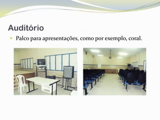 Auditório
 Palco para apresentações, como por exemplo, coral.
 