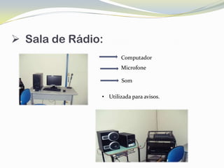  Sala de Rádio:
                      Computador
                      Microfone

                       Som

               • Utilizada para avisos.
 
