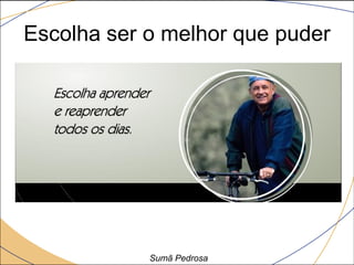 Escolha ser o melhor que puder




            Sumã Pedrosa
 