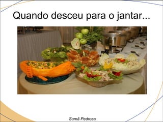 Quando desceu para o jantar...




            Sumã Pedrosa
 