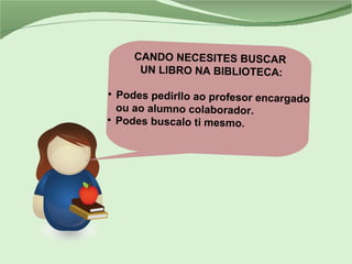 CANDO NECESITES BUSCAR
UN LIBRO NA BIBLIOTECA:
●
Podes pedirllo ao profesor encargado
ou ao alumno colaborador.
●
Podes bu...