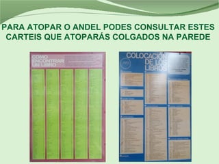 PARA ATOPAR O ANDEL PODES CONSULTAR ESTES
CARTEIS QUE ATOPARÁS COLGADOS NA PAREDE
 