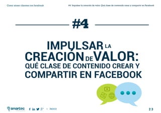 2 3
#4 Impulsar la creación de valor: Qué clase de contenido crear y compartir en FacebookComo atraer clientes con facebook
I ÍNDICE
marketing digital
QUÉ CLASE DE CONTENIDO CREAR Y
COMPARTIR EN FACEBOOK
impulsar
creación valor:
la
DE
#4
 