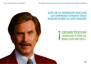 2 5
#4 Impulsar la creación de valor: Qué clase de contenido crear y compartir en FacebookComo atraer clientes con facebook
I ÍNDICE
marketing digital
ESTA ES LA IMPRESIÓN QUE DAN
LAS EMPRESAS CUANDO SOLO
HABLAN SOBRE LO QUE VENDEN.
OIGAN TODOS!
¡VENGAN A VER LO
BIEN QUE ME VEO!
¡
 