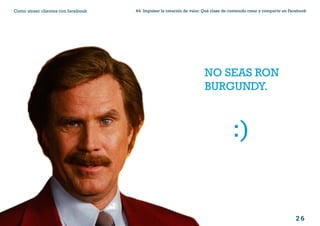 2 6
#4 Impulsar la creación de valor: Qué clase de contenido crear y compartir en FacebookComo atraer clientes con facebook
I ÍNDICE
marketing digital
NO SEAS RON
BURGUNDY.
:)
 