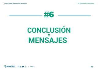 6 0
#6 Conclusión y LeccionesComo atraer clientes con facebook
I ÍNDICE
marketing digital
CONCLUSIÓN
MENSAJES
Y
#6
 