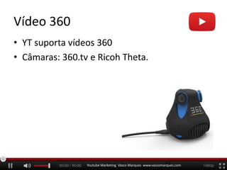 Vídeo 360
• YT suporta vídeos 360
• Câmaras: 360.tv e Ricoh Theta.
Youtube Marketing Vasco Marques www.vascomarques.com
11
 