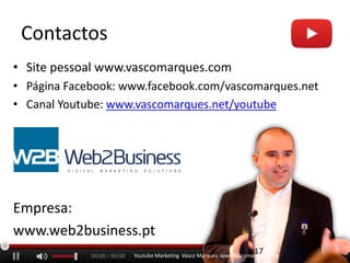Contactos
• Site pessoal www.vascomarques.com
• Página Facebook: www.facebook.com/vascomarques.net
• Canal Youtube: www.vascomarques.net/youtube
Empresa:
www.web2business.pt
17Youtube Marketing Vasco Marques www.vascomarques.com
 