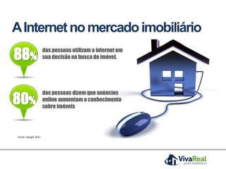 Fonte: Google 2011
das pessoas utilizam a internet em
sua decisão na busca do imóvel.
das pessoas dizem que anúncios
online aumentam o conhecimento
sobre imóveis
AInternetnomercadoimobiliário
 